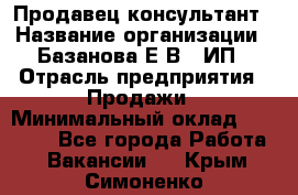 Продавец-консультант › Название организации ­ Базанова Е.В., ИП › Отрасль предприятия ­ Продажи › Минимальный оклад ­ 15 000 - Все города Работа » Вакансии   . Крым,Симоненко